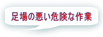 足場の悪い危険な作業 