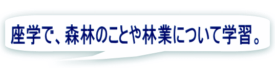  座学で、森林のことや林業について学習。 