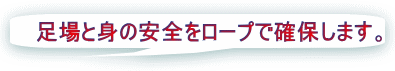 足場と身の安全をロープで確保します。 