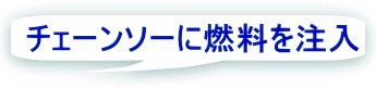 チェーンソーに燃料を注入