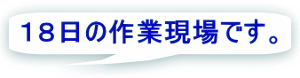 １８日の作業現場です。