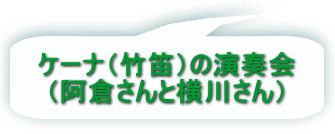 ケーナ（竹笛）の演奏会 （阿倉さんと横川さん） 